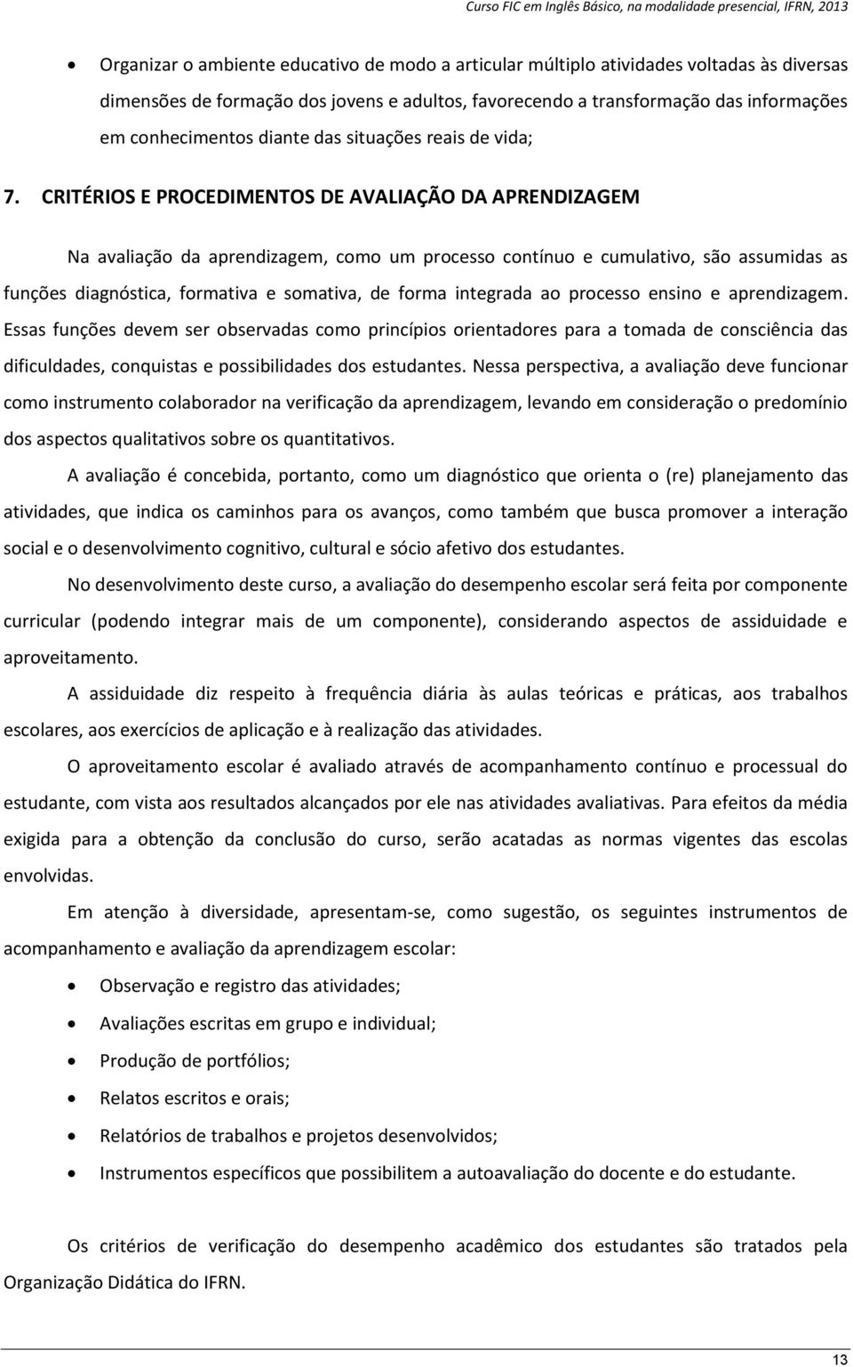 CRITÉRIOS E PROCEDIMENTOS DE AVALIAÇÃO DA APRENDIZAGEM Na avaliação da aprendizagem, como um processo contínuo e cumulativo, são assumidas as funções diagnóstica, formativa e somativa, de forma