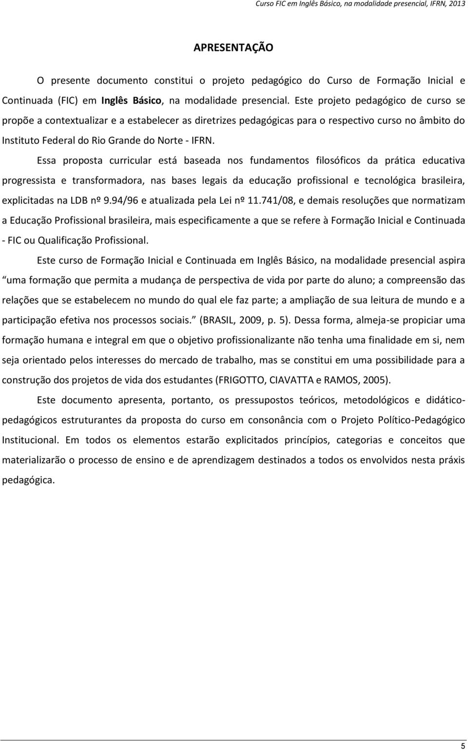 Essa proposta curricular está baseada nos fundamentos filosóficos da prática educativa progressista e transformadora, nas bases legais da educação profissional e tecnológica brasileira, explicitadas