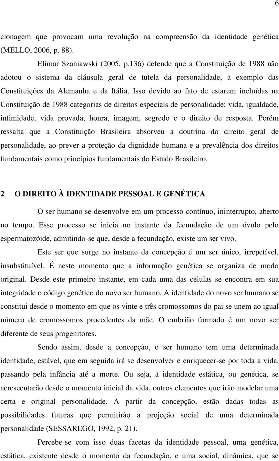 Isso devido ao fato de estarem incluídas na Constituição de 1988 categorias de direitos especiais de personalidade: vida, igualdade, intimidade, vida provada, honra, imagem, segredo e o direito de