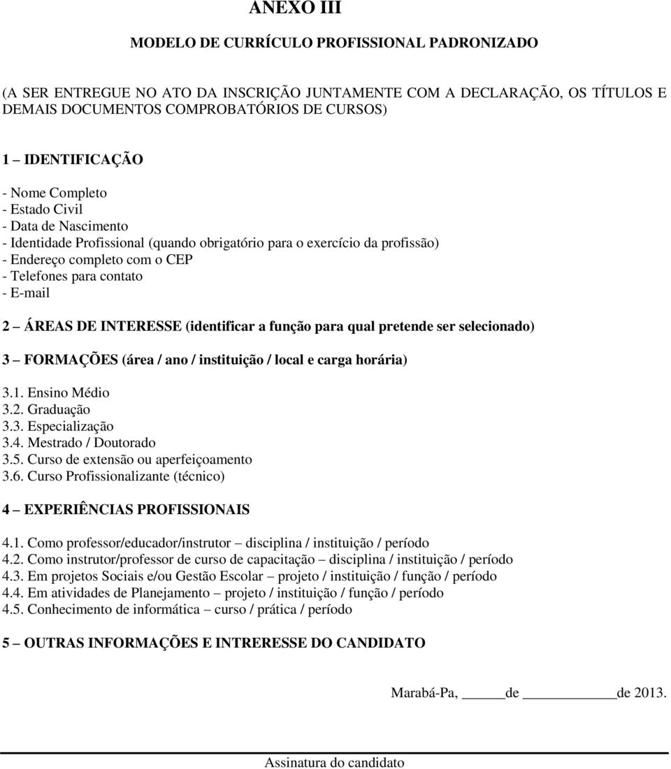 INTERESSE (identificar a função para qual pretende ser selecionado) 3 FORMAÇÕES (área / ano / instituição / local e carga horária) 3.1. Ensino Médio 3.2. Graduação 3.3. Especialização 3.4.