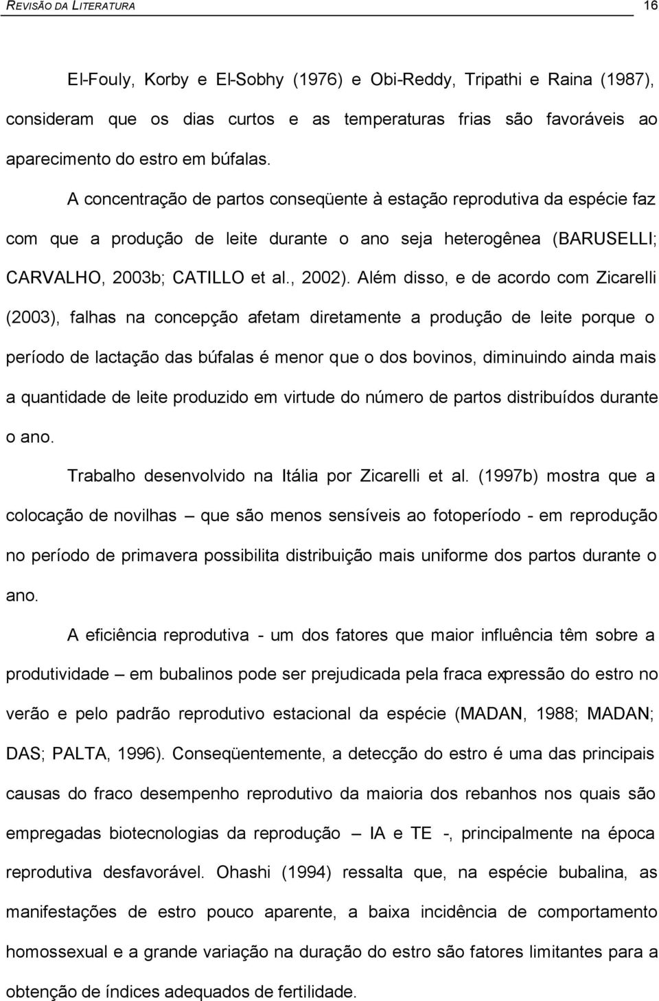 Além disso, e de acordo com Zicarelli (2003), falhas na concepção afetam diretamente a produção de leite porque o período de lactação das búfalas é menor que o dos bovinos, diminuindo ainda mais a