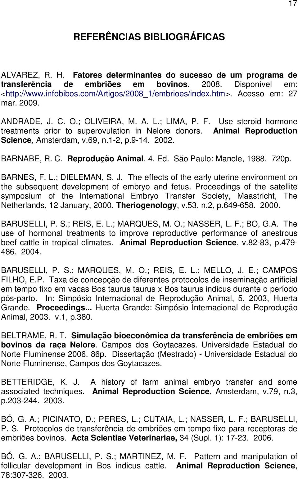 Animal Reproduction Science, Amsterdam, v.69, n.1-2, p.9-14. 2002. BARNABE, R. C. Reprodução Animal. 4. Ed. São Paulo: Manole, 1988. 720p. BARNES, F. L.; DIELEMAN, S. J.