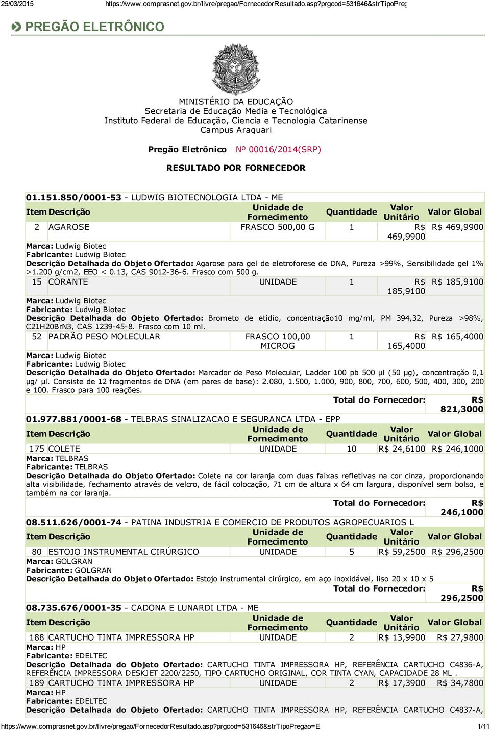 850/0001 53 LUDWIG BIOTECNOLOGIA LTDA ME Global 2 AGAROSE FRASCO 500,00 G 1 469,9900 469,9900 Marca: Ludwig Biotec Fabricante: Ludwig Biotec Descrição Detalhada do Objeto Ofertado: Agarose para gel