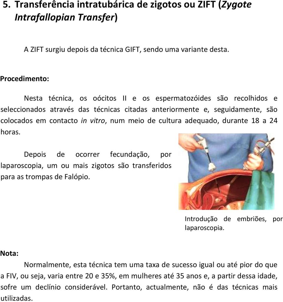 de cultura adequado, durante 18 a 24 horas. Depois de ocorrer fecundação, por laparoscopia, um ou mais zigotos são transferidos para as trompas de Falópio. Introdução de embriões, por laparoscopia.