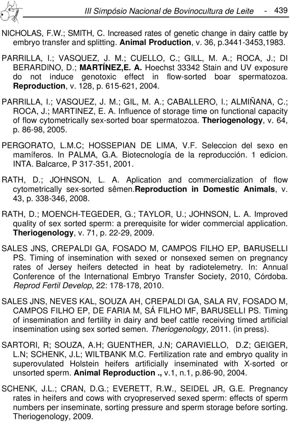 Reproduction, v. 128, p. 615-621, 2004. PARRILLA, I.; VASQUEZ, J. M.; GIL, M. A.; CABALLERO, I.; ALMIÑANA, C.; ROCA, J.; MARTINEZ, E. A. Influence of storage time on functional capacity of flow cytometrically sex-sorted boar spermatozoa.