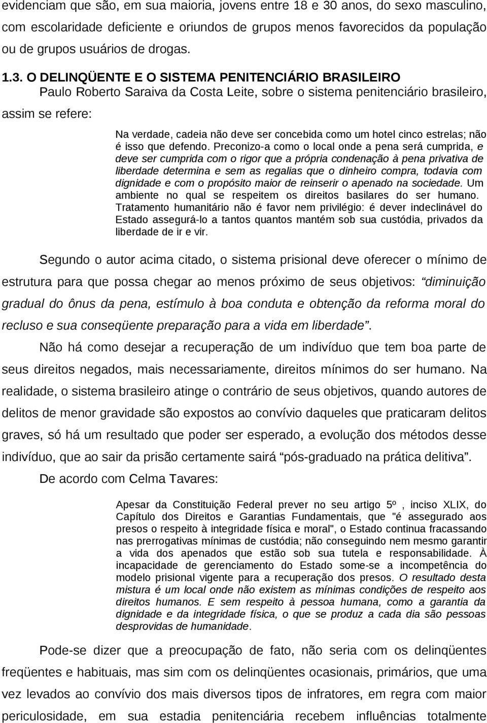 O DELINQÜENTE E O SISTEMA PENITENCIÁRIO BRASILEIRO Paulo Roberto Saraiva da Costa Leite, sobre o sistema penitenciário brasileiro, assim se refere: Na verdade, cadeia não deve ser concebida como um