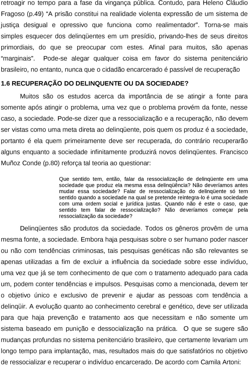 Torna-se mais simples esquecer dos delinqüentes em um presídio, privando-lhes de seus direitos primordiais, do que se preocupar com estes. Afinal para muitos, são apenas marginais.