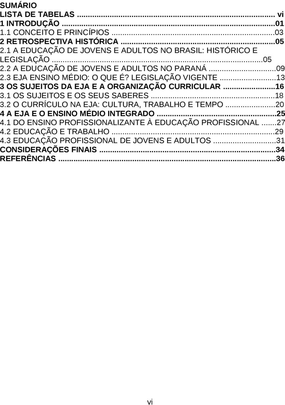 LEGISLAÇÃO VIGENTE...13 3 OS SUJEITOS DA EJA E A ORGANIZAÇÃO CURRICULAR...16 3.1 OS SUJEITOS E OS SEUS SABERES...18 3.2 O CURRÍCULO NA EJA: CULTURA, TRABALHO E TEMPO.