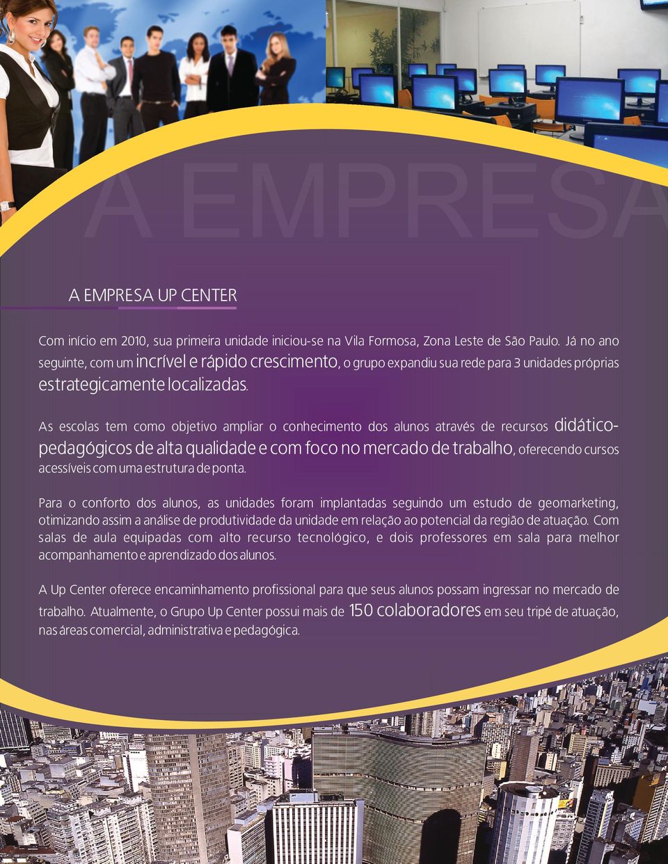 As escolas tem como objetivo ampliar o conhecimento dos alunos através de recursos didático- pedagógicos de alta qualidade e com foco no mercado de trabalho, oferecendo cursos acessíveis com uma