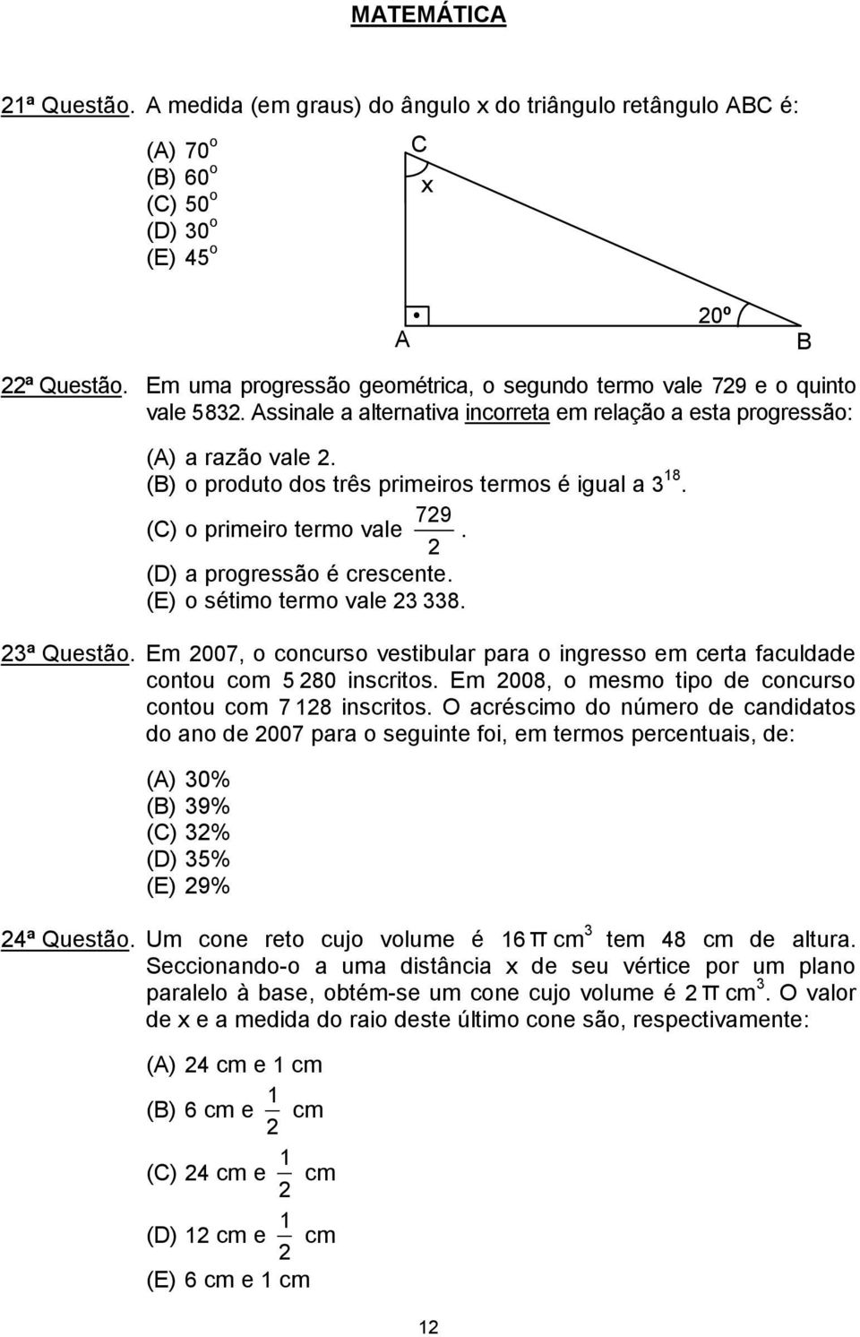 (B) o produto dos três primeiros termos é igual a 3 18. 729 (C) o primeiro termo vale. 2 (D) a progressão é crescente. (E) o sétimo termo vale 23 338. 23ª Questão.