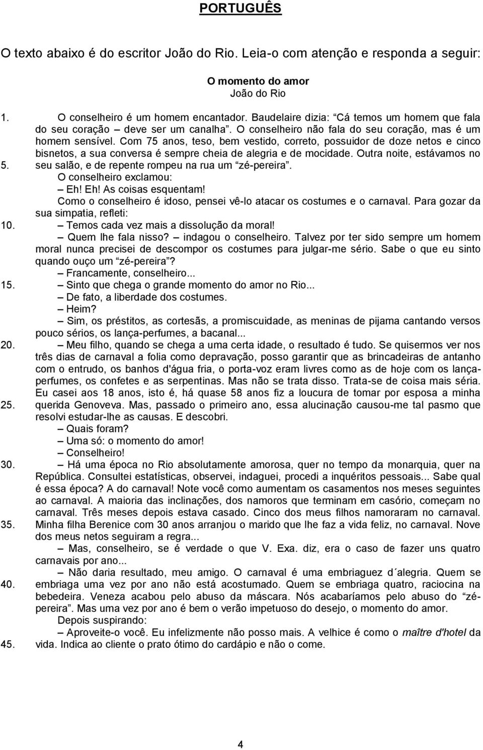 Com 75 anos, teso, bem vestido, correto, possuidor de doze netos e cinco bisnetos, a sua conversa é sempre cheia de alegria e de mocidade. Outra noite, estávamos no 5.