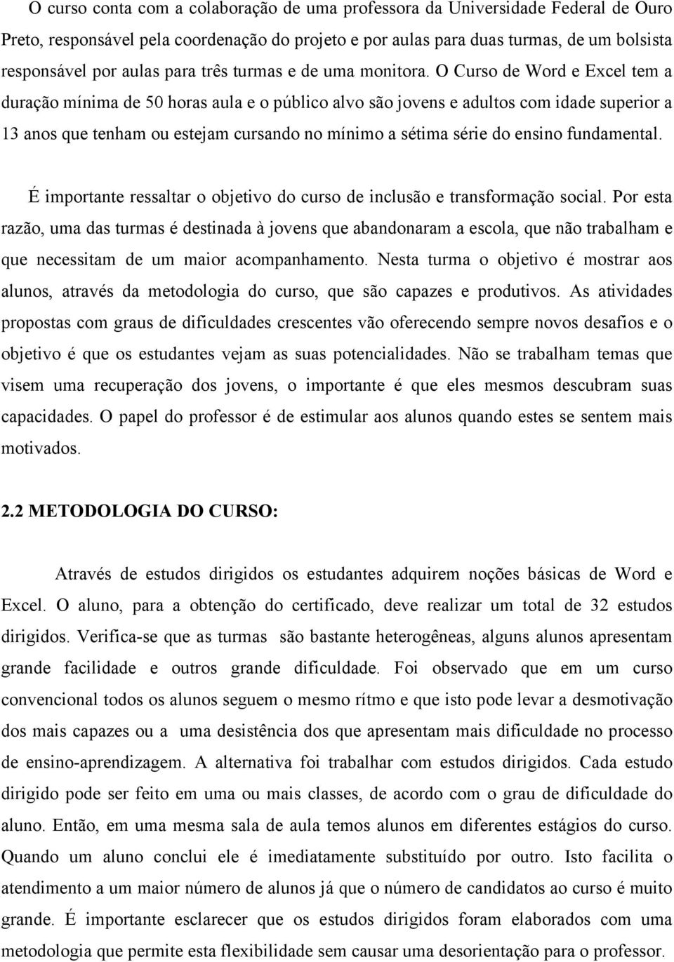 O Curso de Word e Excel tem a duração mínima de 50 horas aula e o público alvo são jovens e adultos com idade superior a 13 anos que tenham ou estejam cursando no mínimo a sétima série do ensino