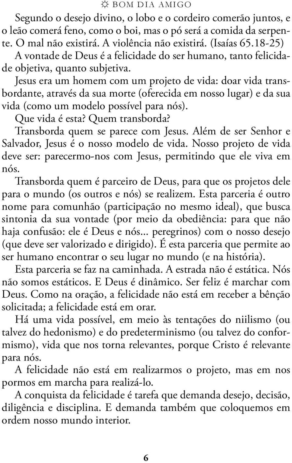 Jesus era um homem com um projeto de vida: doar vida transbordante, através da sua morte (oferecida em nosso lugar) e da sua vida (como um modelo possível para nós). Que vida é esta? Quem transborda?