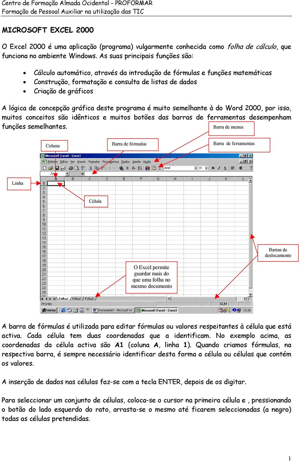 concepção gráfica deste programa é muito semelhante à do Word 2000, por isso, muitos conceitos são idênticos e muitos botões das barras de ferramentas desempenham funções semelhantes.