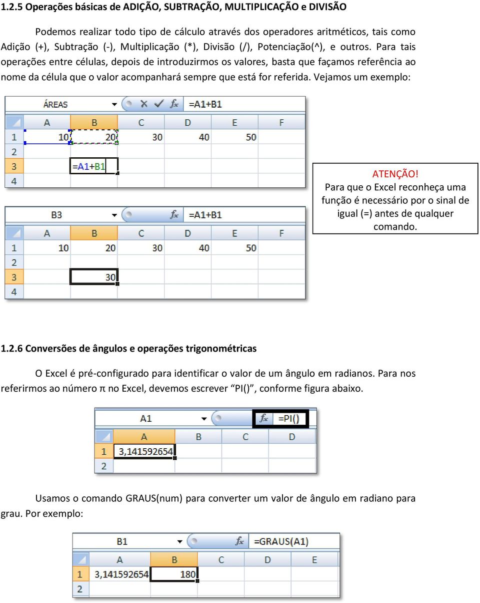 Para tais operações entre células, depois de introduzirmos os valores, basta que façamos referência ao nome da célula que o valor acompanhará sempre que está for referida. Vejamos um exemplo: ATENÇÃO!