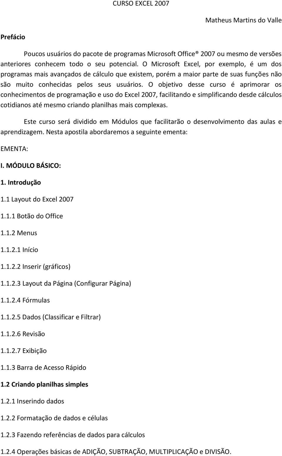 O objetivo desse curso é aprimorar os conhecimentos de programação e uso do Excel 2007, facilitando e simplificando desde cálculos cotidianos até mesmo criando planilhas mais complexas.