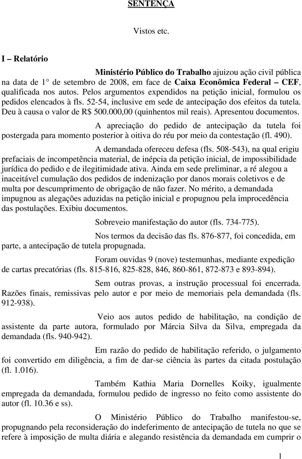 000,00 (quinhentos mil reais). Apresentou documentos. A apreciação do pedido de antecipação da tutela foi postergada para momento posterior à oitiva do réu por meio da contestação (fl. 490).