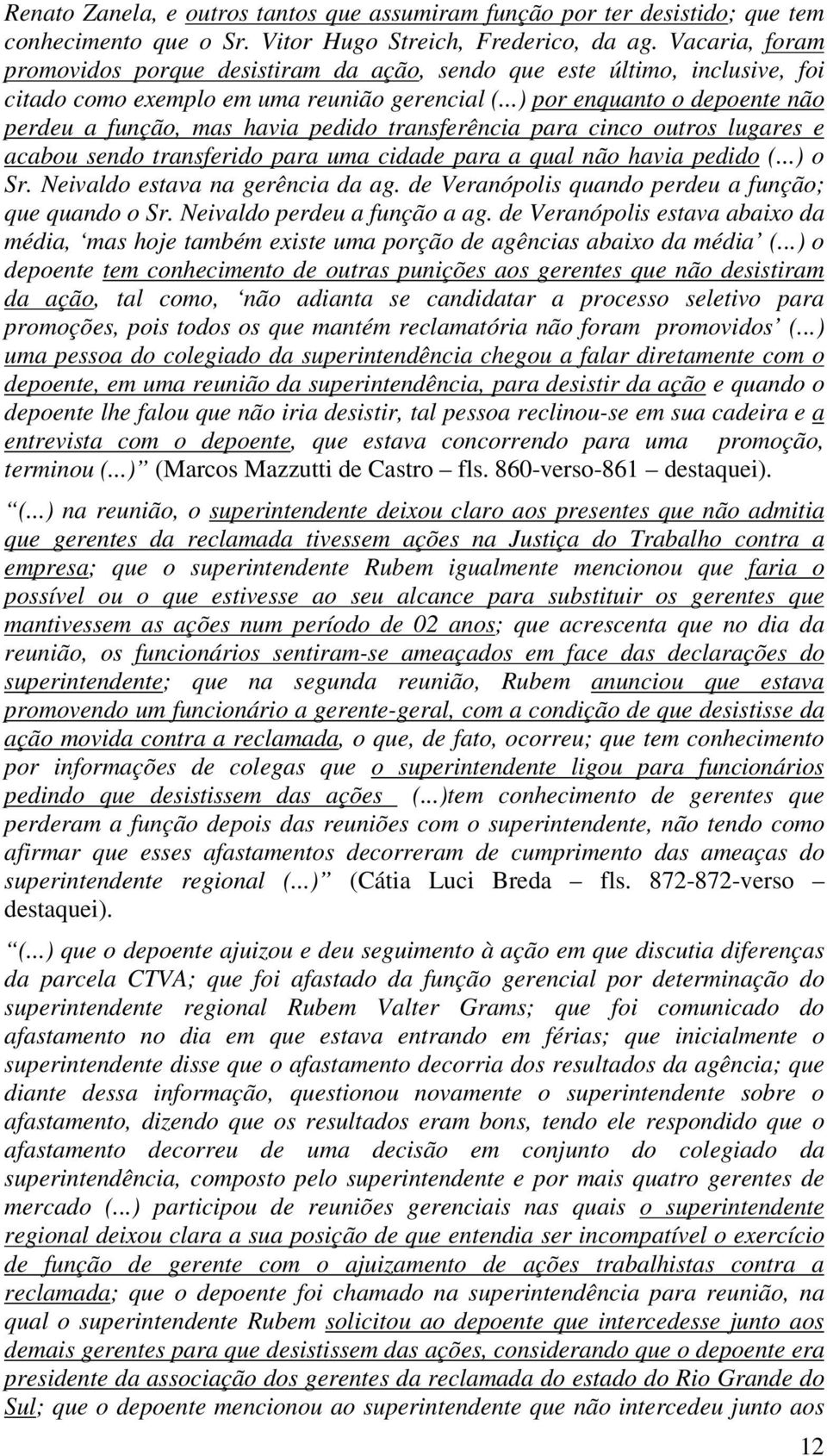 ..) por enquanto o depoente não perdeu a função, mas havia pedido transferência para cinco outros lugares e acabou sendo transferido para uma cidade para a qual não havia pedido (...) o Sr.