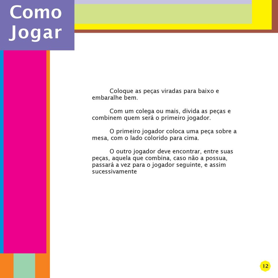 O primeiro jogador coloca uma peça sobre a mesa, com o lado colorido para cima.