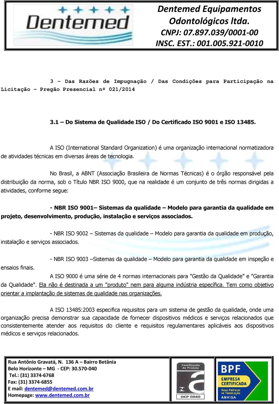 No Brasil, a ABNT (Associação Brasileira de Normas Técnicas) é o órgão responsável pela distribuição da norma, sob o Título NBR ISO 9000, que na realidade é um conjunto de três normas dirigidas a