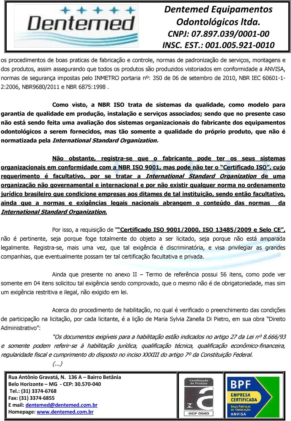 Como visto, a NBR ISO trata de sistemas da qualidade, como modelo para garantia de qualidade em produção, instalação e serviços associados; sendo que no presente caso não está sendo feita uma