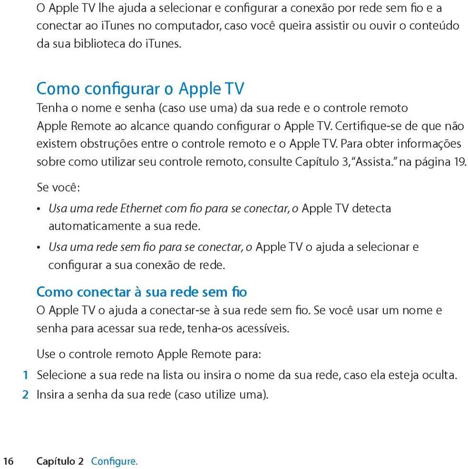 Certifique-se de que não existem obstruções entre o controle remoto e o Apple TV. Para obter informações sobre como utilizar seu controle remoto, consulte Capítulo 3, Assista. na página 19.