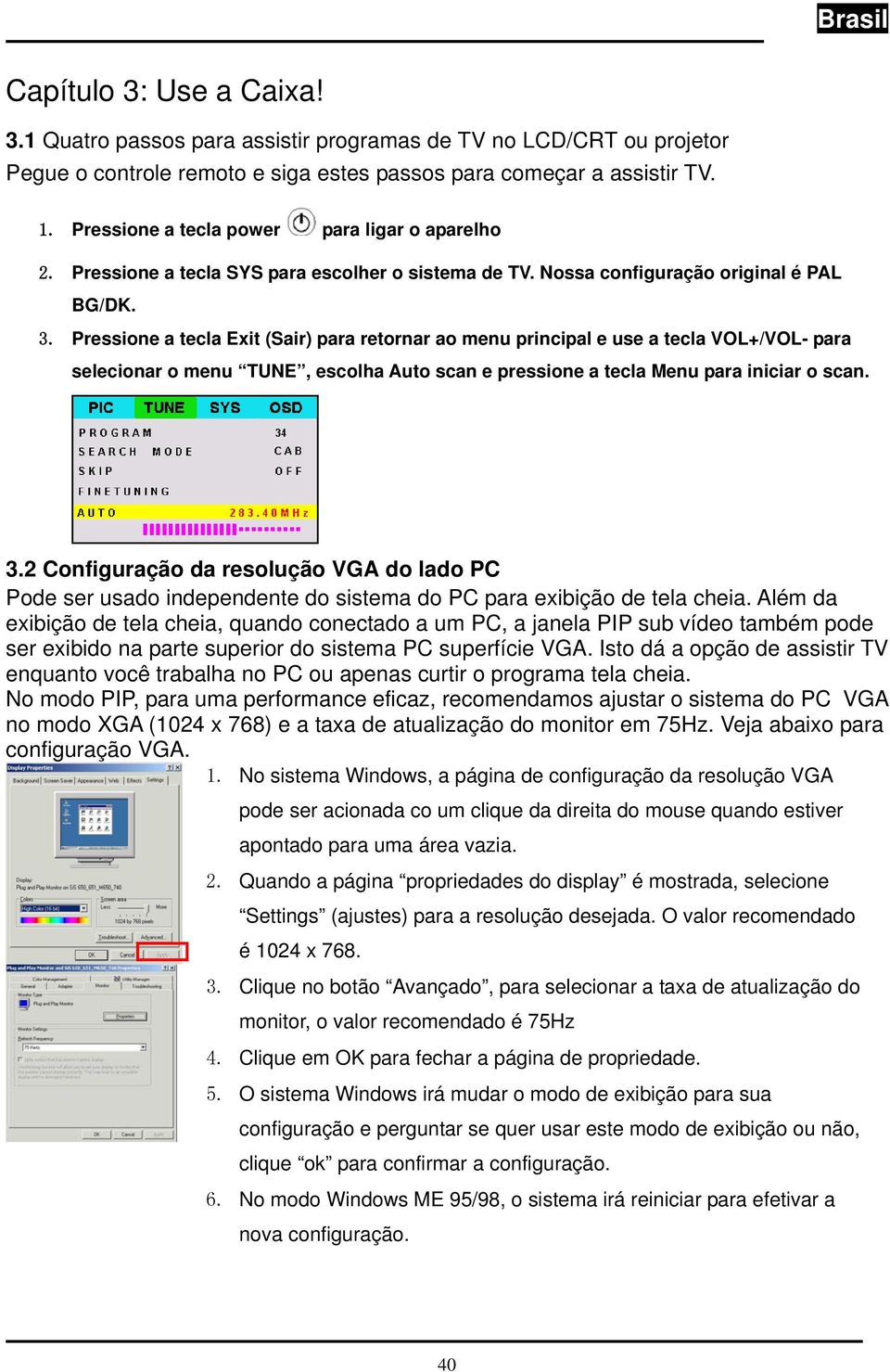 Pressione a tecla Exit (Sair) para retornar ao menu principal e use a tecla VOL+/VOL- para selecionar o menu TUNE, escolha Auto scan e pressione a tecla Menu para iniciar o scan. 3.