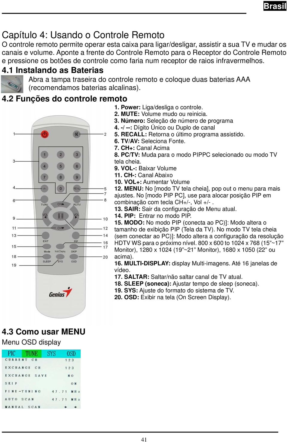 1 Instalando as Baterias Abra a tampa traseira do controle remoto e coloque duas baterias AAA (recomendamos baterias alcalinas). 4.2 Funções do controle remoto 1. Power: Liga/desliga o controle. 2.