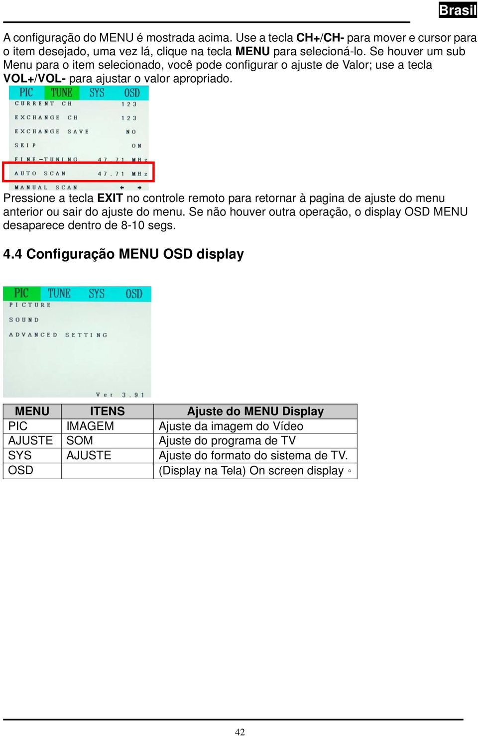 Pressione a tecla EXIT no controle remoto para retornar à pagina de ajuste do menu anterior ou sair do ajuste do menu.