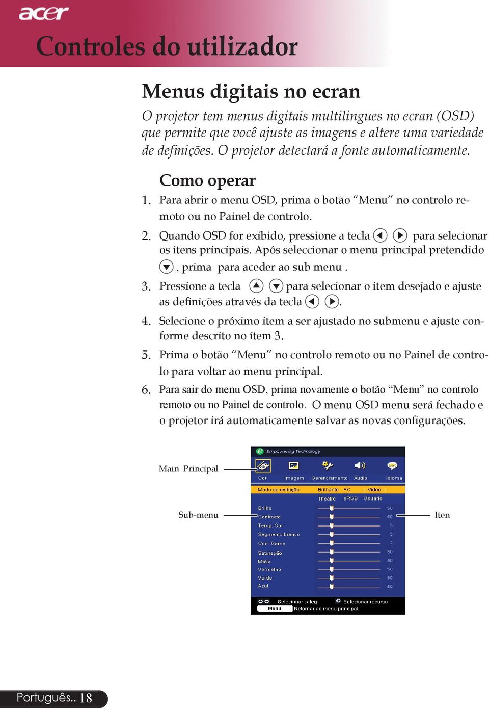 Quando OSD for exibido, pressione a tecla para selecionar os itens principais. Após seleccionar o menu principal pretendido, prima para aceder ao sub menu. 3.