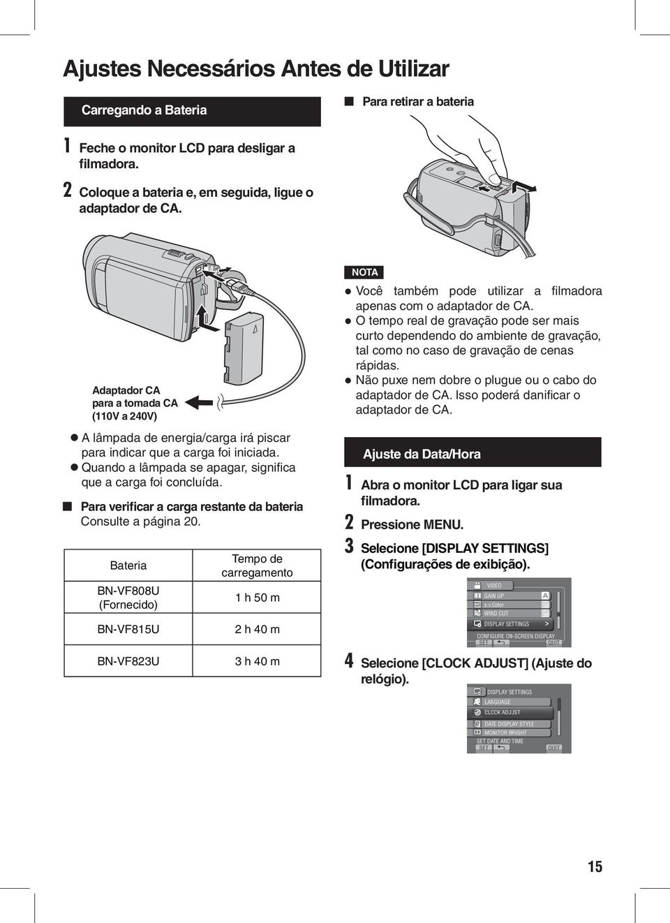 Para verificar a carga restante da bateria Consulte a página 20. Bateria BN-VF808U (Fornecido) Tempo de carregamento 1 h 50 m Você também pode utilizar a filmadora apenas com o adaptador de CA.