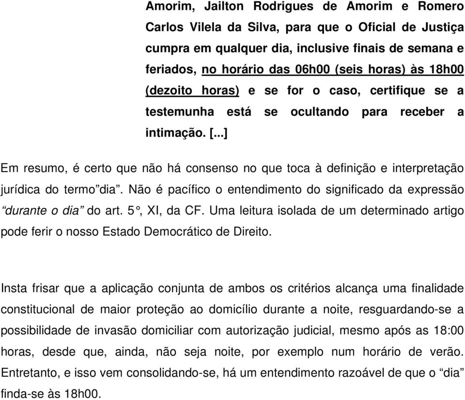 ..] Em resumo, é certo que não há consenso no que toca à definição e interpretação jurídica do termo dia. Não é pacífico o entendimento do significado da expressão durante o dia do art. 5, XI, da CF.