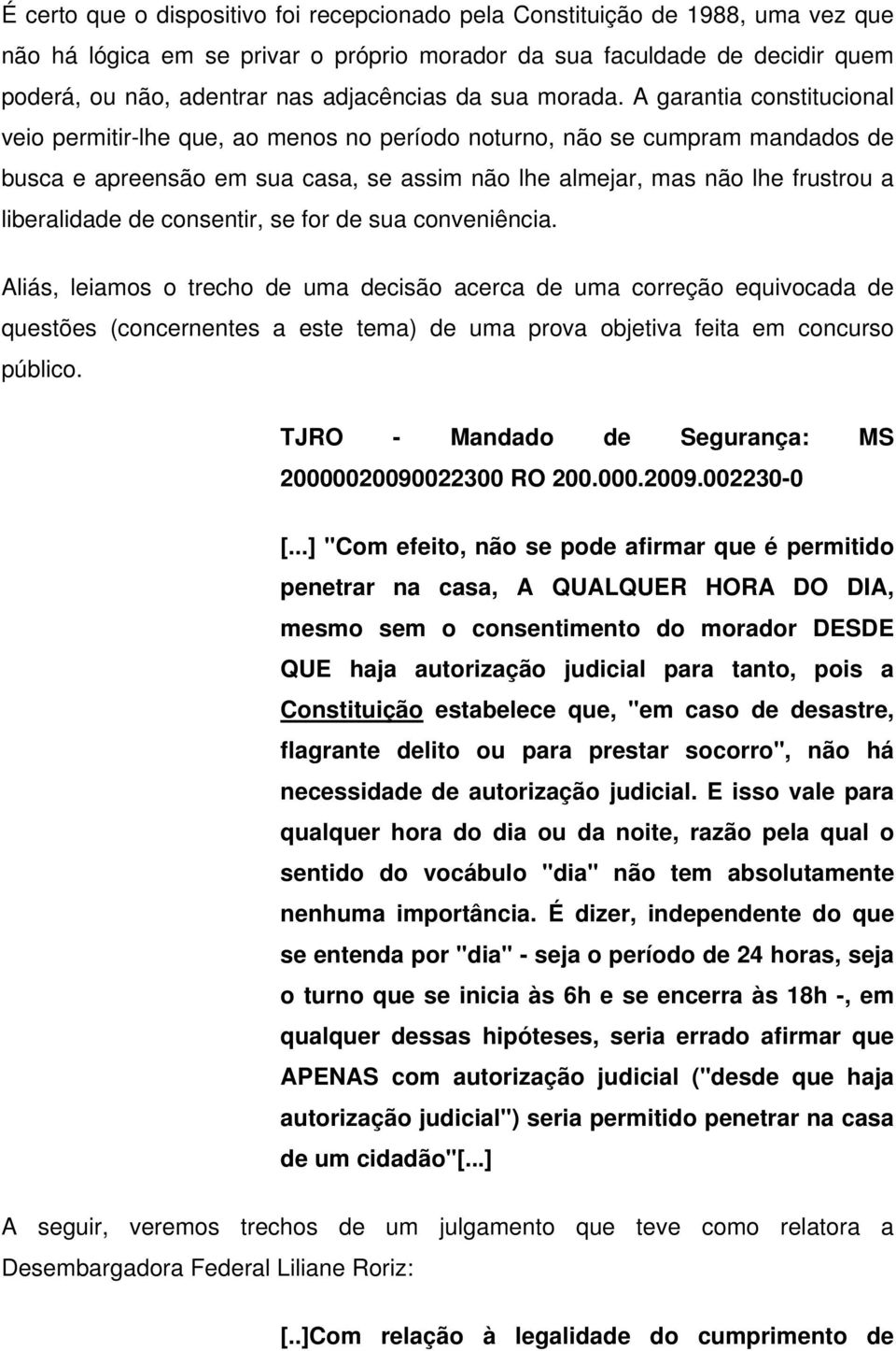 A garantia constitucional veio permitir-lhe que, ao menos no período noturno, não se cumpram mandados de busca e apreensão em sua casa, se assim não lhe almejar, mas não lhe frustrou a liberalidade