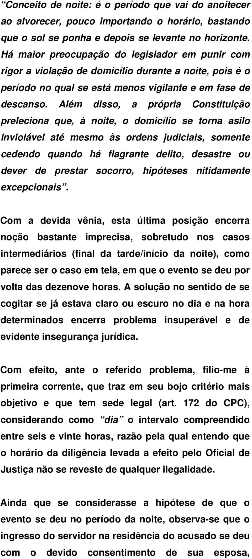 Além disso, a própria Constituição preleciona que, à noite, o domicílio se torna asilo inviolável até mesmo às ordens judiciais, somente cedendo quando há flagrante delito, desastre ou dever de