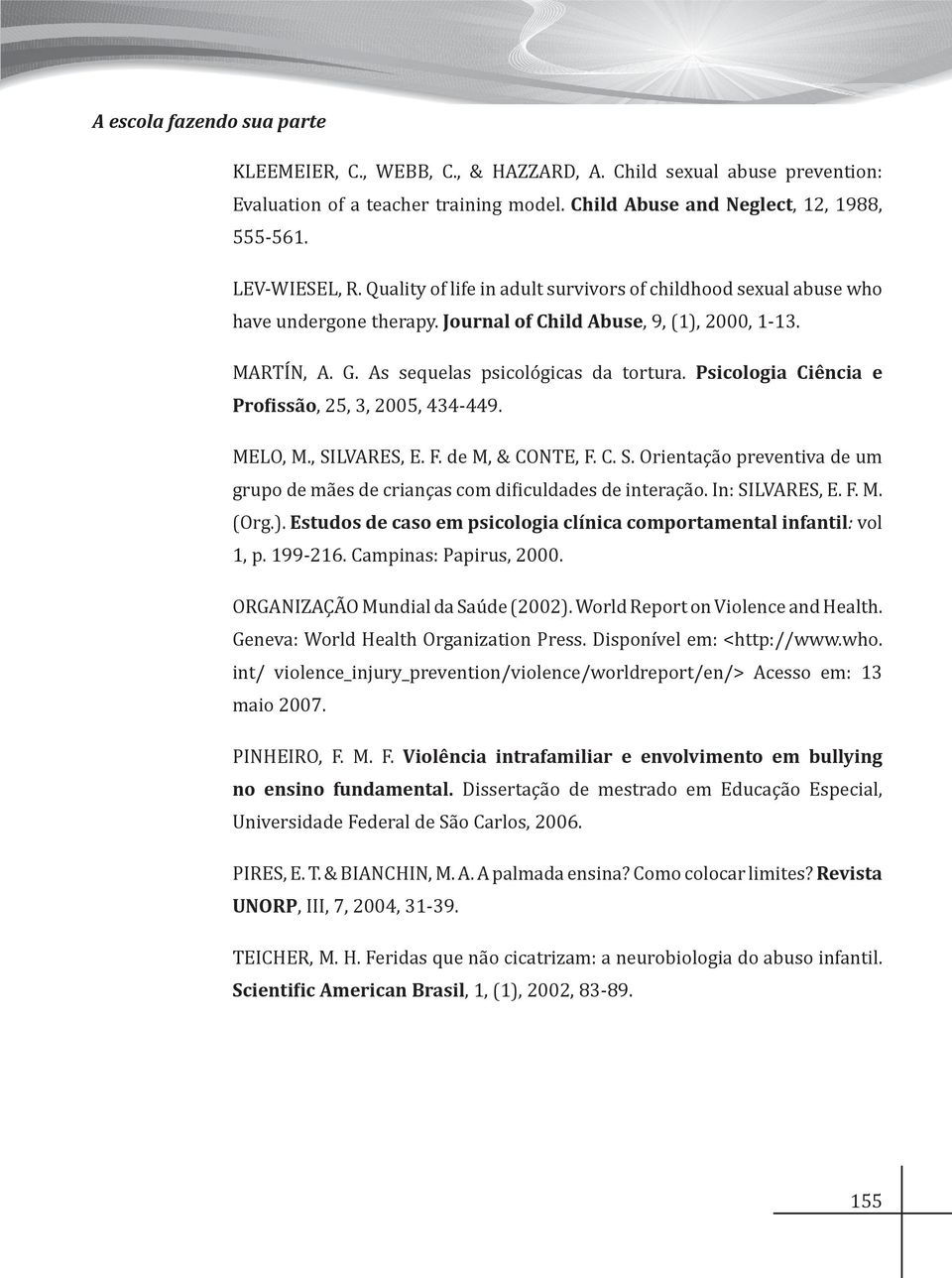 Psicologia Ciência e Profissão, 25, 3, 2005, 434-449. MELO, M., SILVARES, E. F. de M, & CONTE, F. C. S. Orientação preventiva de um grupo de mães de crianças com dificuldades de interação.