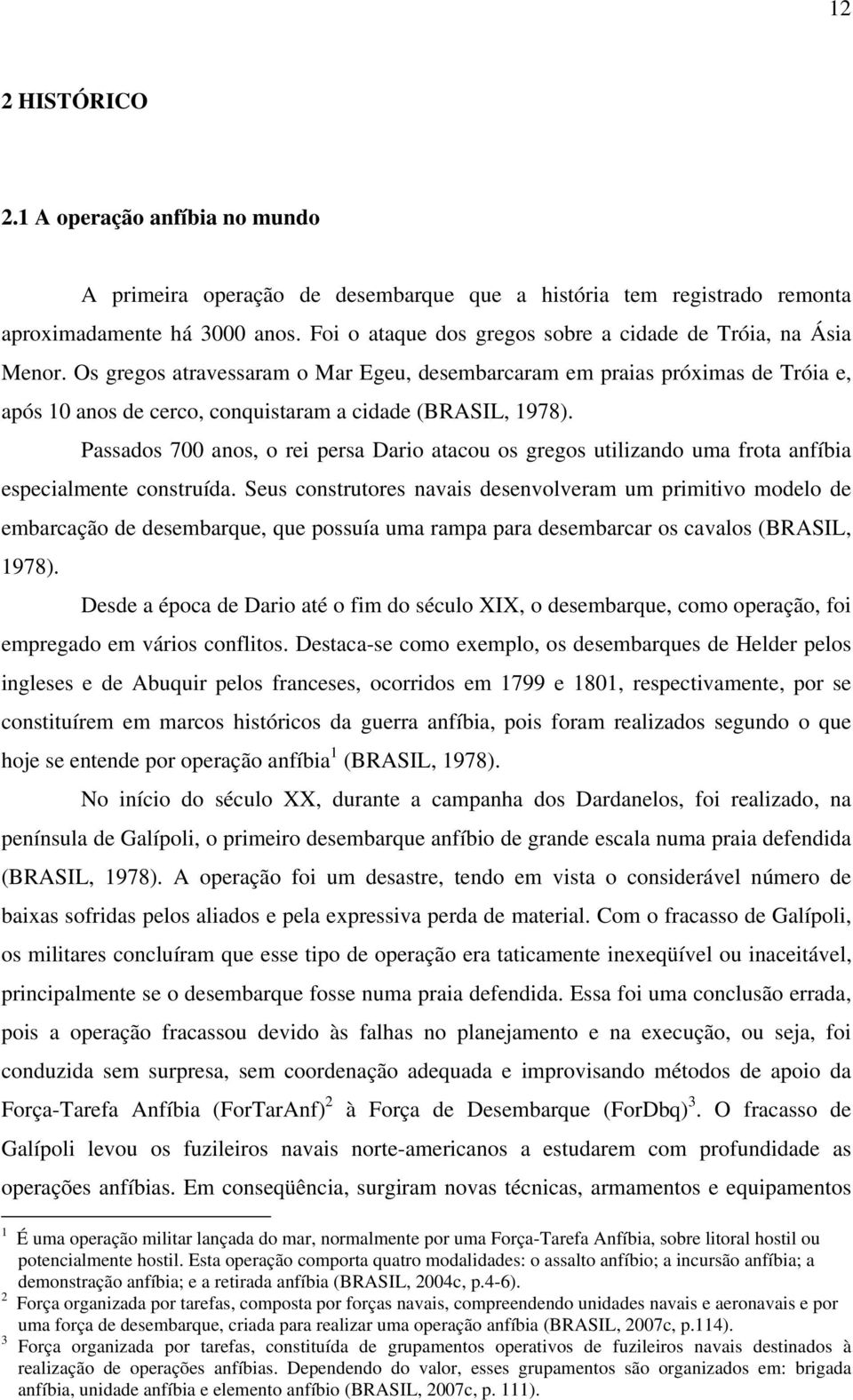 Os gregos atravessaram o Mar Egeu, desembarcaram em praias próximas de Tróia e, após 10 anos de cerco, conquistaram a cidade (BRASIL, 1978).