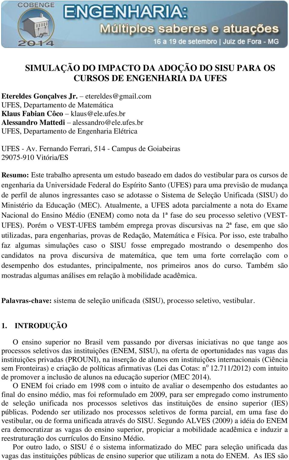 Fernando Ferrari, 514 - Campus de Goiabeiras 29075-910 Vitória/ES Resumo: Este trabalho apresenta um estudo baseado em dados do vestibular para os cursos de engenharia da Universidade Federal do