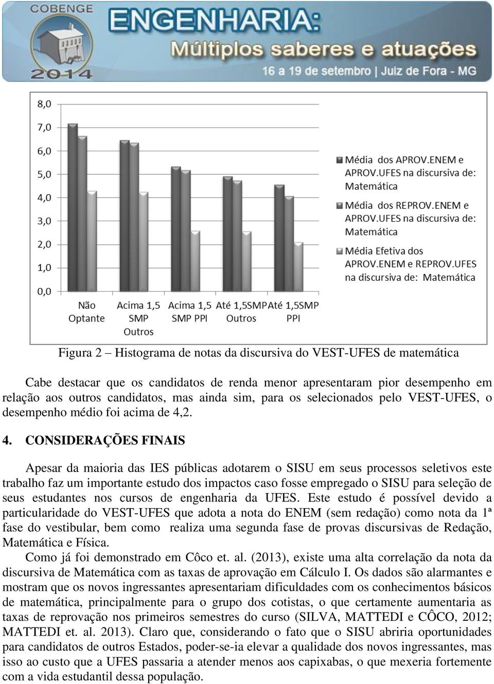 2. 4. CONSIDERAÇÕES FINAIS Apesar da maioria das IES públicas adotarem o SISU em seus processos seletivos este trabalho faz um importante estudo dos impactos caso fosse empregado o SISU para seleção