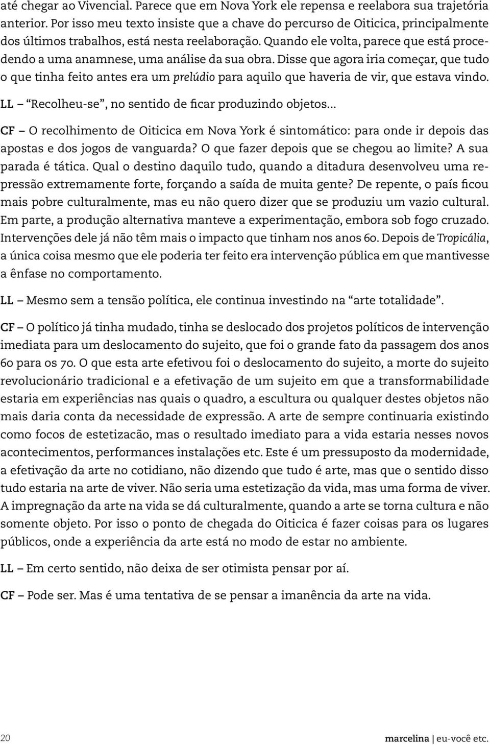 Quando ele volta, parece que está procedendo a uma anamnese, uma análise da sua obra.