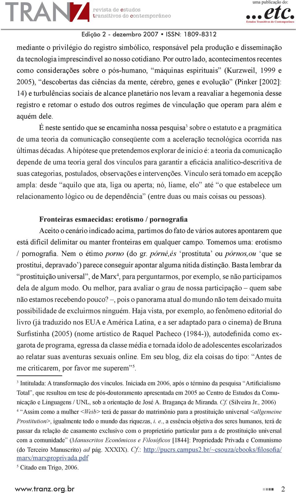 [2002]: 14) e turbulências sociais de alcance planetário nos levam a reavaliar a hegemonia desse registro e retomar o estudo dos outros regimes de vinculação que operam para além e aquém dele.