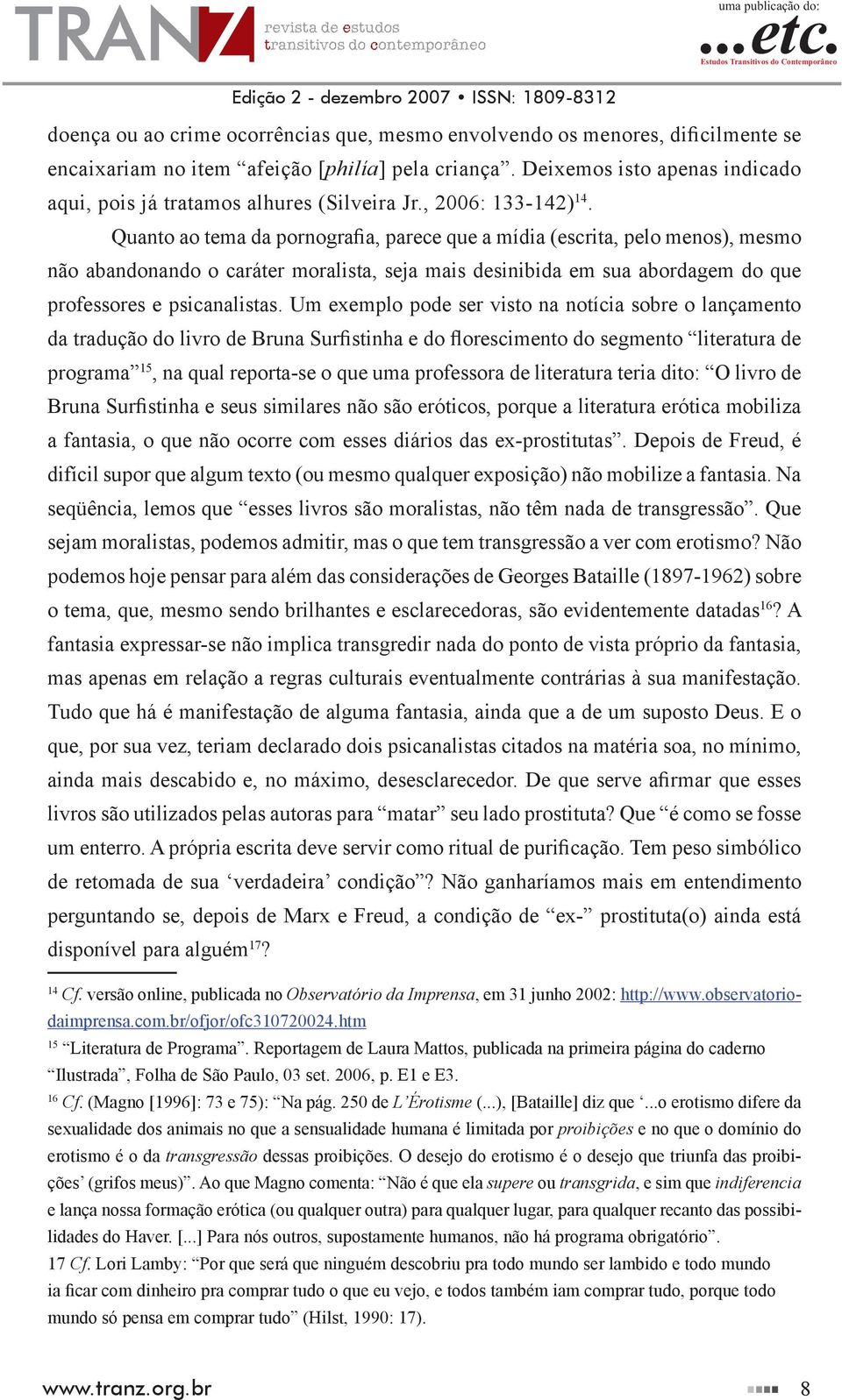 Quanto ao tema da pornografia, parece que a mídia (escrita, pelo menos), mesmo não abandonando o caráter moralista, seja mais desinibida em sua abordagem do que professores e psicanalistas.