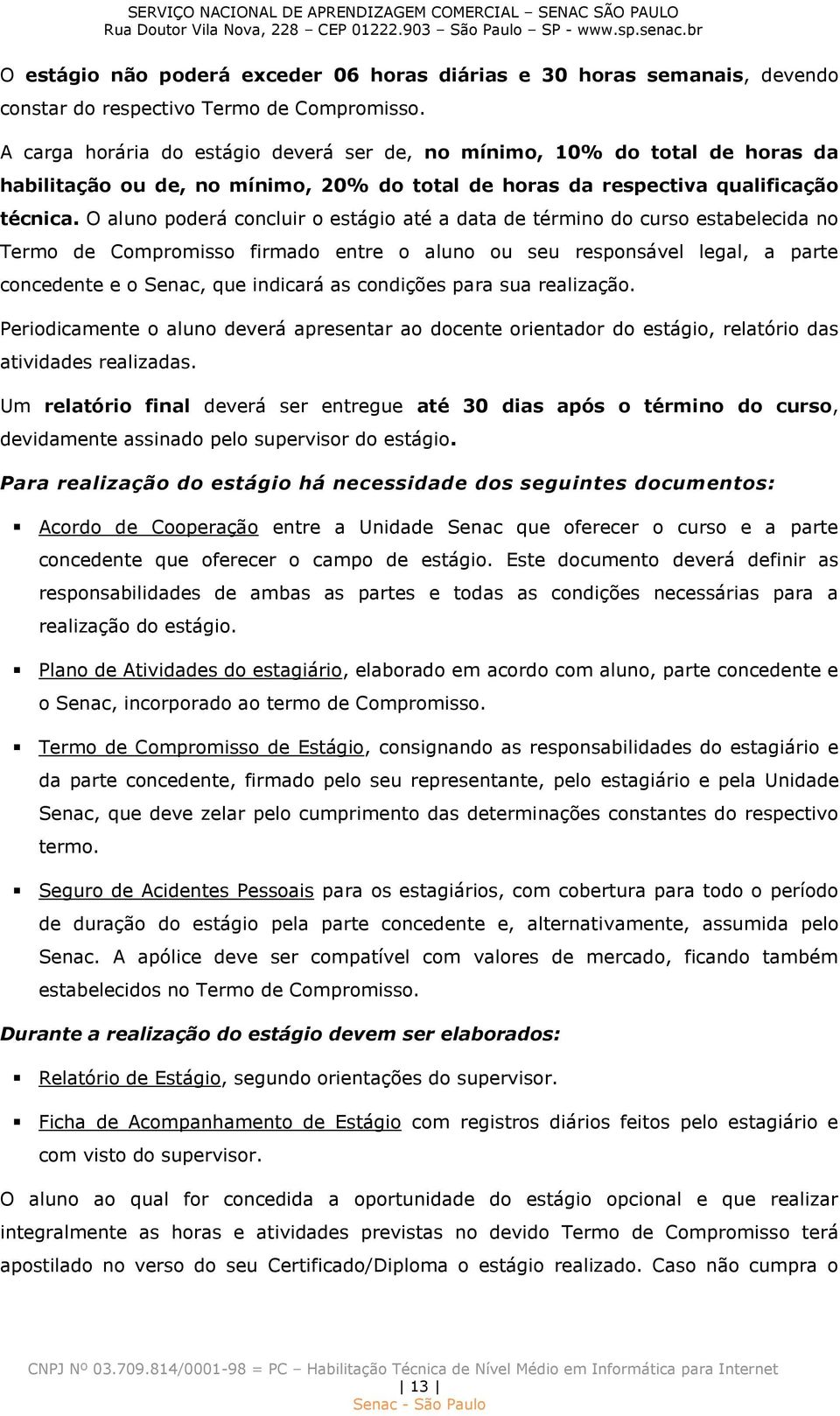 O aluno poderá concluir o estágio até a data de término do curso estabelecida no Termo de Compromisso firmado entre o aluno ou seu responsável legal, a parte concedente e o Senac, que indicará as