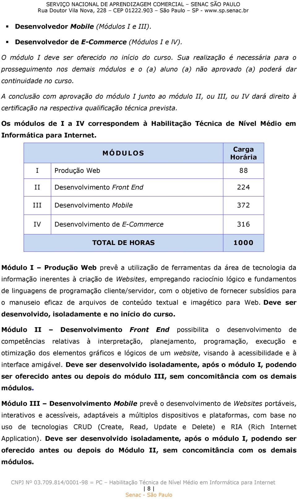 A conclusão com aprovação do módulo I junto ao módulo II, ou III, ou IV dará direito à certificação na respectiva qualificação técnica prevista.