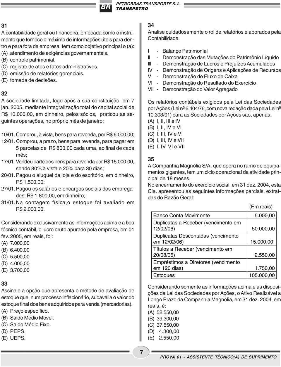 32 A sociedade limitada, logo após a sua constituição, em 7 jan. 2005, mediante integralização total do capital social de R$ 10.