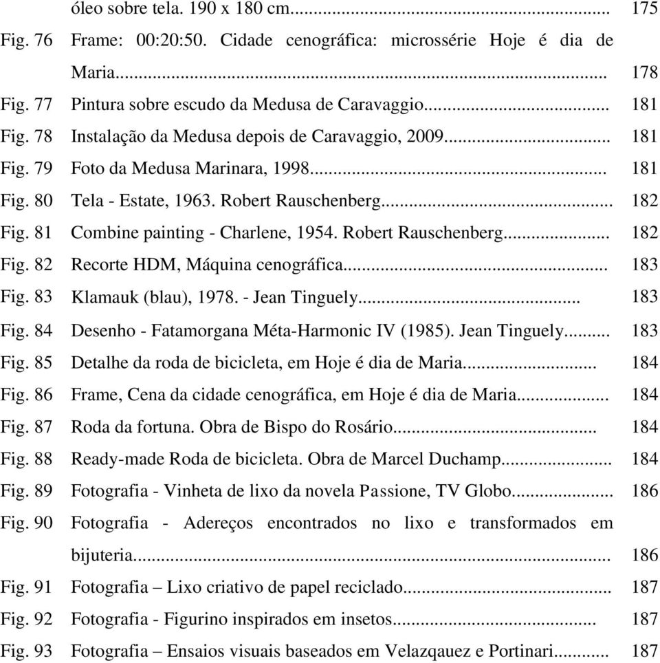 81 Combine painting - Charlene, 1954. Robert Rauschenberg... 182 Fig. 82 Recorte HDM, Máquina cenográfica... 183 Fig. 83 Klamauk (blau), 1978. - Jean Tinguely... 183 Fig. 84 Desenho - Fatamorgana Méta-Harmonic IV (1985).