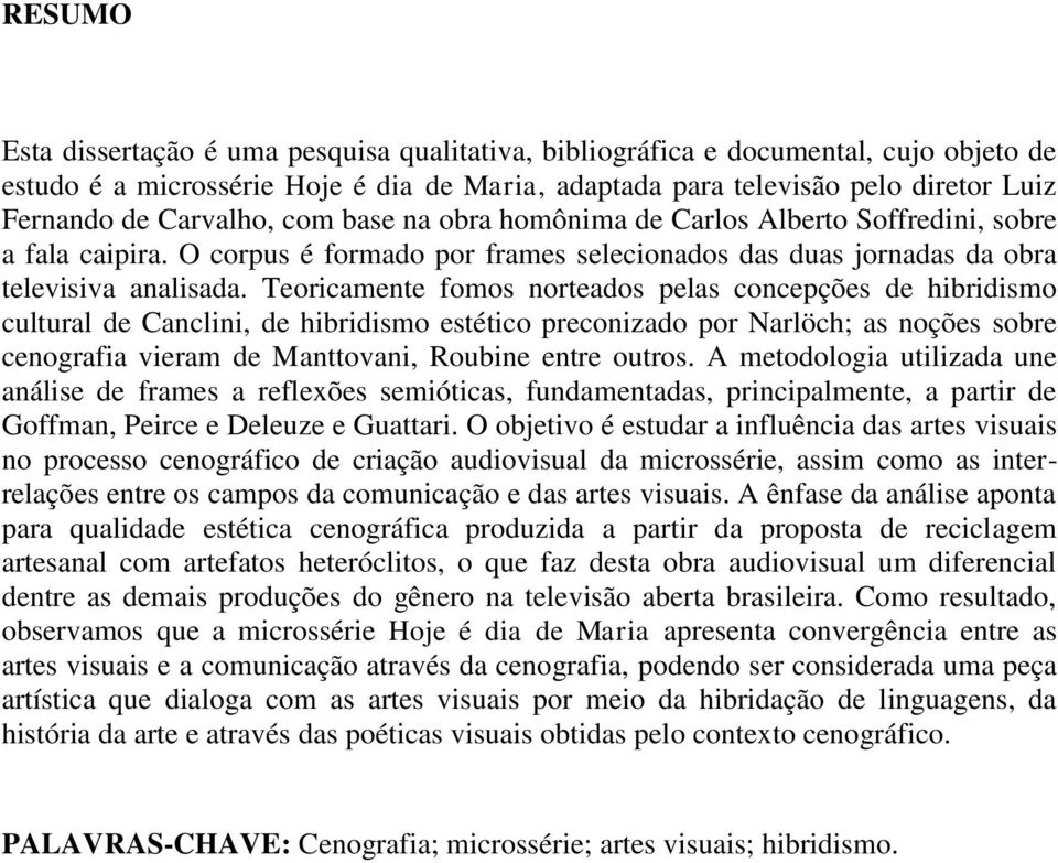 Teoricamente fomos norteados pelas concepções de hibridismo cultural de Canclini, de hibridismo estético preconizado por Narlöch; as noções sobre cenografia vieram de Manttovani, Roubine entre outros.