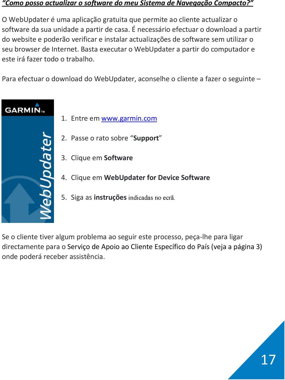 Basta executar o WebUpdater a partir do computador e este irá fazer todo o trabalho. Para efectuar o download do WebUpdater, aconselhe o cliente a fazer o seguinte 1. Entre em www.garmin.com 2.