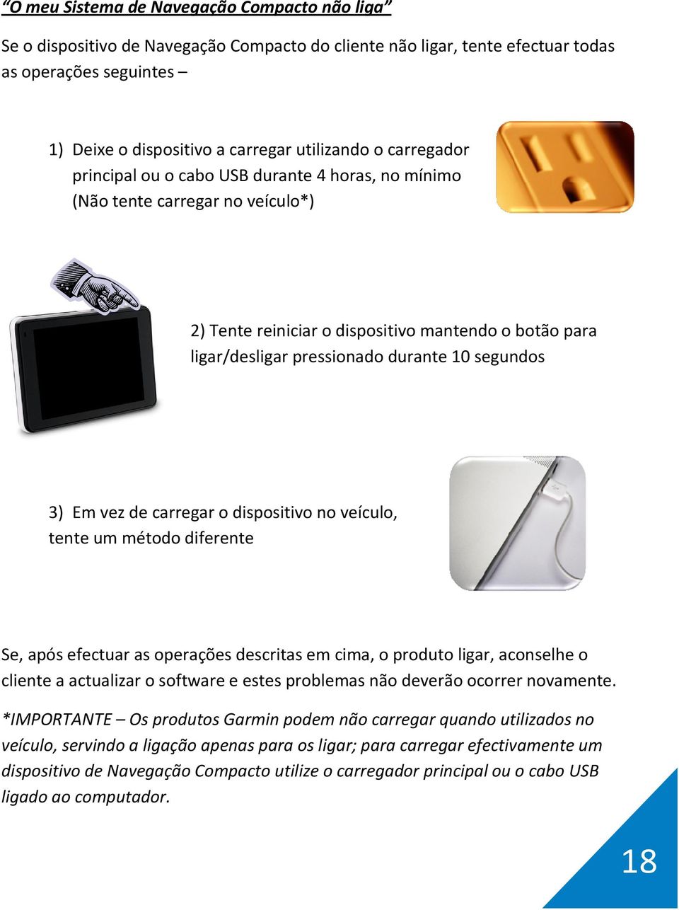 Em vez de carregar o dispositivo no veículo, tente um método diferente Se, após efectuar as operações descritas em cima, o produto ligar, aconselhe o cliente a actualizar o software e estes problemas