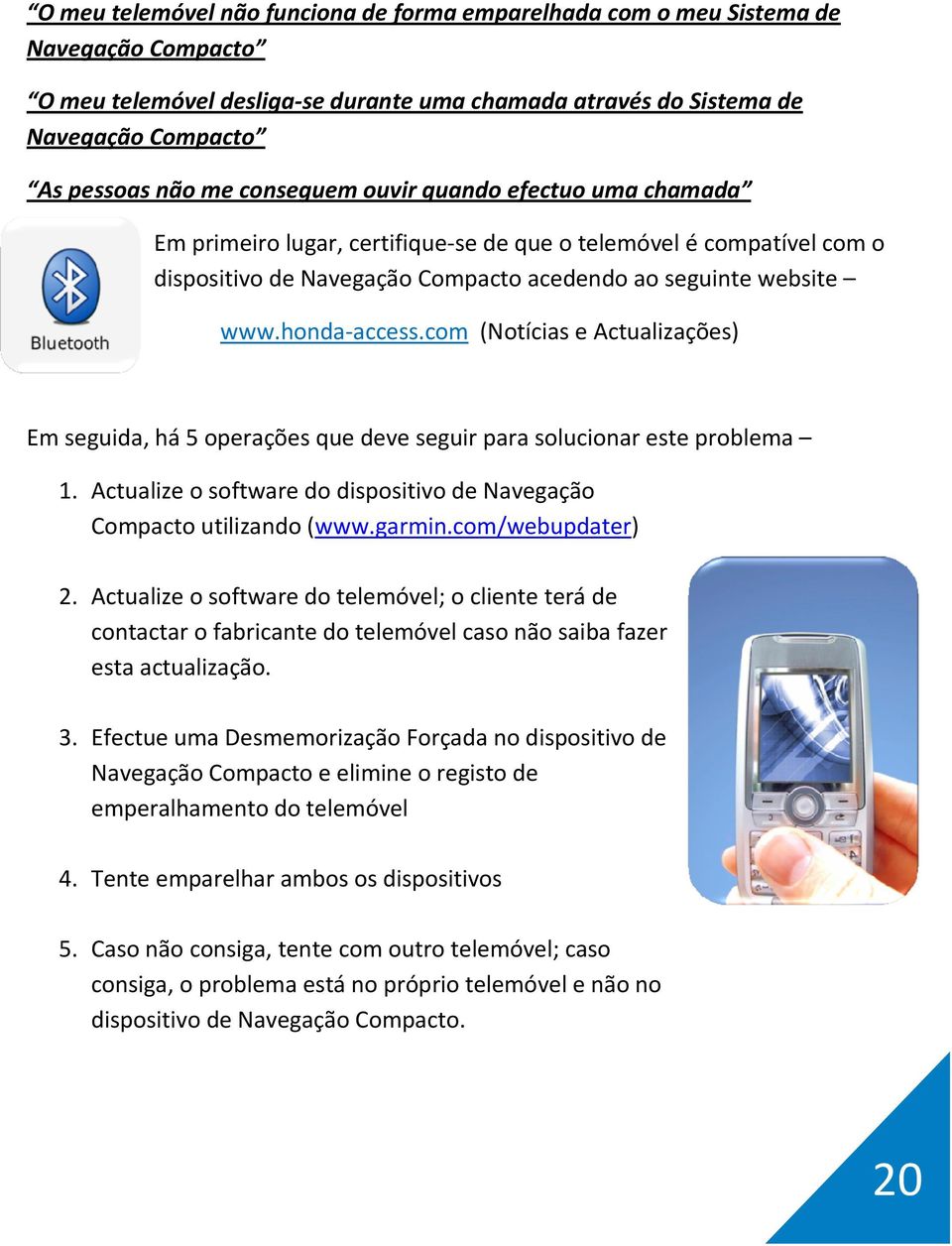 com (Notícias e Actualizações) Em seguida, há 5 operações que deve seguir para solucionar este problema 1. Actualize o software do dispositivo de Navegação Compacto utilizando (www.garmin.