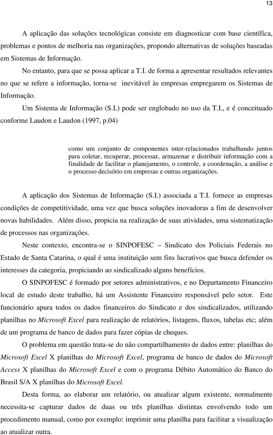 Um Sistema de Informação (S.I.) pode ser englobado no uso da T.I., e é conceituado conforme Laudon e Laudon (1997, p.